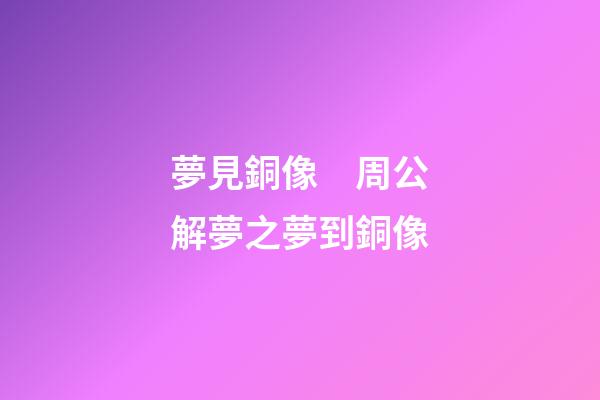 夢見銅像　周公解夢之夢到銅像